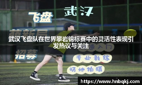 武汉飞盘队在世界攀岩锦标赛中的灵活性表现引发热议与关注