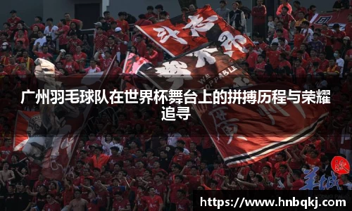 广州羽毛球队在世界杯舞台上的拼搏历程与荣耀追寻