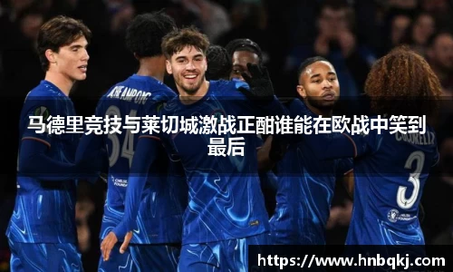 马德里竞技与莱切城激战正酣谁能在欧战中笑到最后