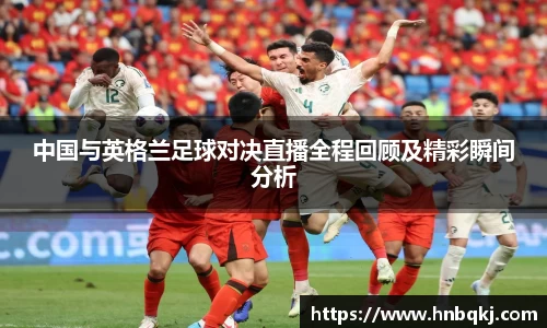 中国与英格兰足球对决直播全程回顾及精彩瞬间分析